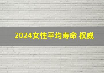 2024女性平均寿命 权威